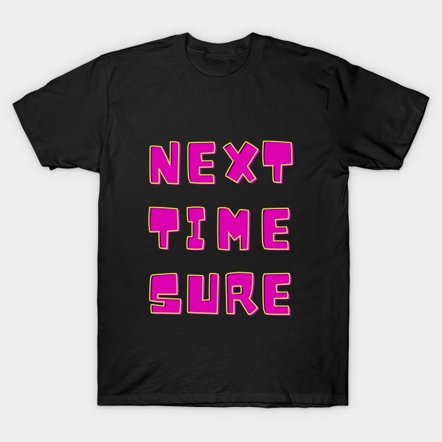 Next Time Sure T-Shirt by Dippity Dow Five